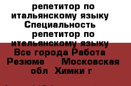 репетитор по итальянскому языку › Специальность ­ репетитор по итальянскому языку - Все города Работа » Резюме   . Московская обл.,Химки г.